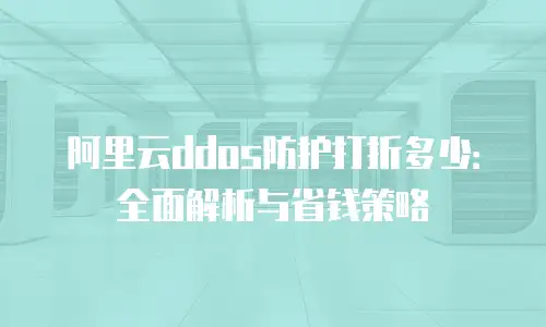 阿里云ddos防护打折多少：全面解析与省钱策略