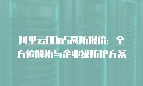 阿里云DDoS高防报价：全方位解析与企业级防护方案