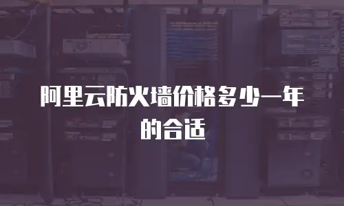 阿里云防火墙价格多少一年的合适