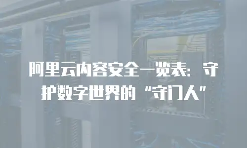 阿里云内容安全一览表：守护数字世界的“守门人”