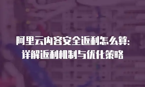 阿里云内容安全返利怎么算：详解返利机制与优化策略