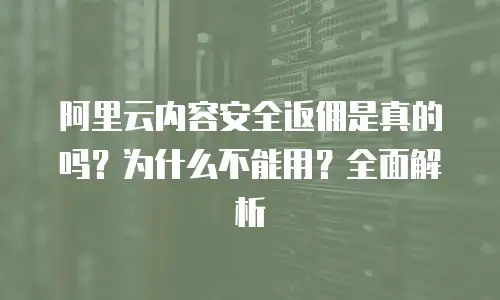 阿里云内容安全返佣是真的吗？为什么不能用？全面解析