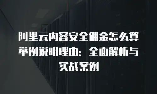 阿里云内容安全佣金怎么算举例说明理由：全面解析与实战案例