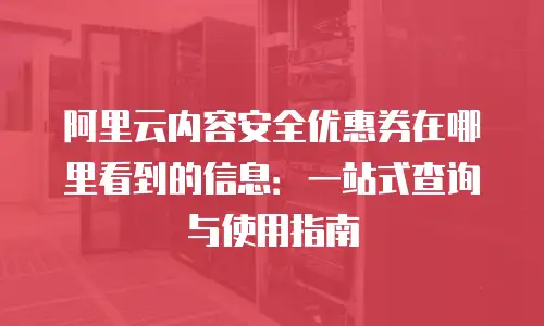 阿里云内容安全优惠券在哪里看到的信息：一站式查询与使用指南