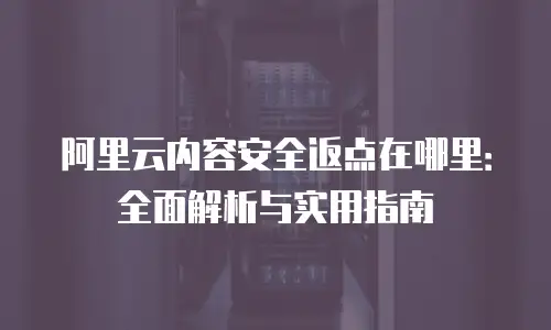 阿里云内容安全返点在哪里：全面解析与实用指南