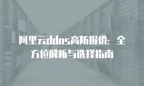 阿里云ddos高防报价：全方位解析与选择指南