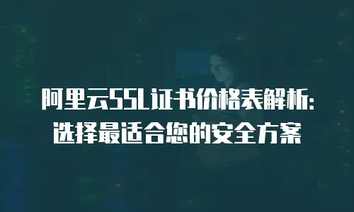 阿里云SSL证书价格表解析：选择最适合您的安全方案