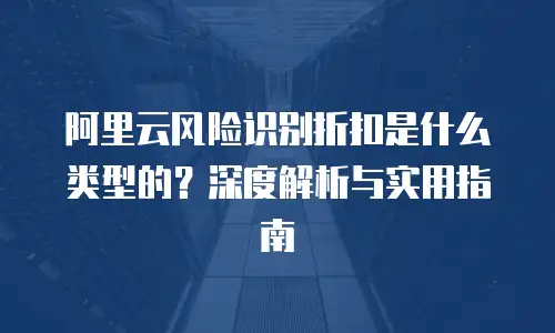 阿里云风险识别折扣是什么类型的？深度解析与实用指南
