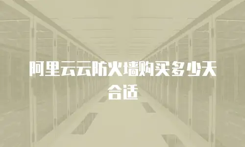 阿里云云防火墙购买多少天合适