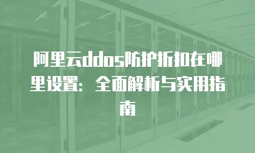 阿里云ddos防护折扣在哪里设置：全面解析与实用指南