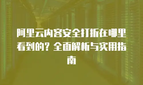 阿里云内容安全打折在哪里看到的？全面解析与实用指南