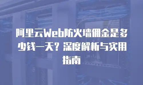 阿里云Web防火墙佣金是多少钱一天？深度解析与实用指南