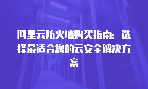 阿里云防火墙购买指南：选择最适合您的云安全解决方案