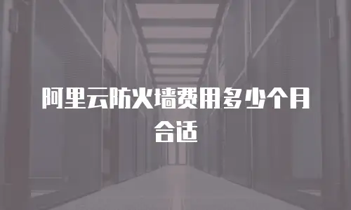 阿里云防火墙费用多少个月合适