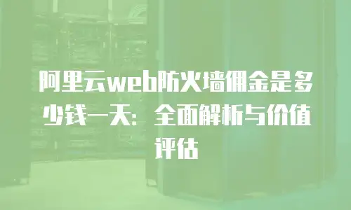 阿里云web防火墙佣金是多少钱一天：全面解析与价值评估