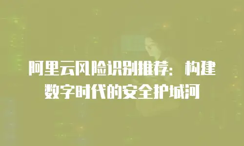 阿里云风险识别推荐：构建数字时代的安全护城河