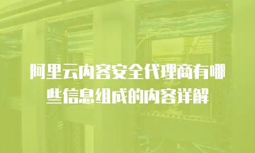 阿里云内容安全代理商有哪些信息组成的内容详解