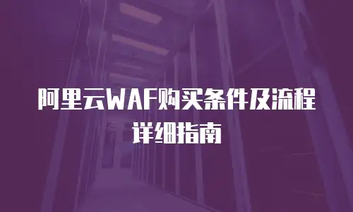 阿里云WAF购买条件及流程详细指南