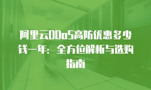 阿里云DDoS高防优惠多少钱一年：全方位解析与选购指南