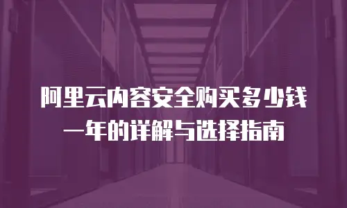 阿里云内容安全购买多少钱一年的详解与选择指南