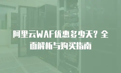 阿里云WAF优惠多少天？全面解析与购买指南