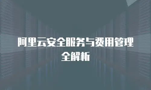 阿里云安全服务与费用管理全解析