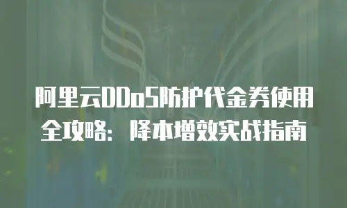 阿里云DDoS防护代金券使用全攻略：降本增效实战指南