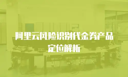 阿里云风险识别代金券产品定位解析