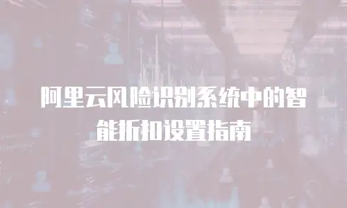 阿里云风险识别系统中的智能折扣设置指南