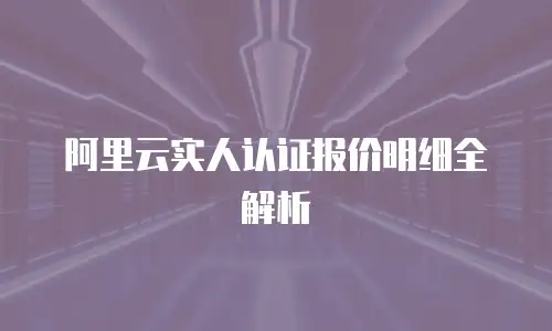 阿里云实人认证报价明细全解析