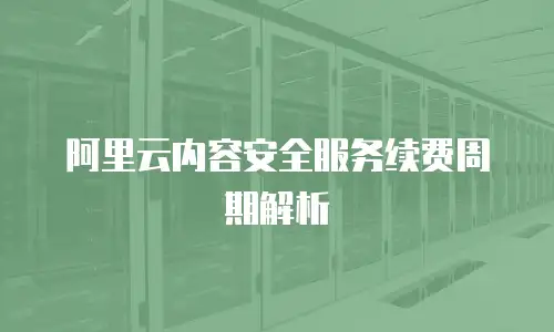 阿里云内容安全服务续费周期解析