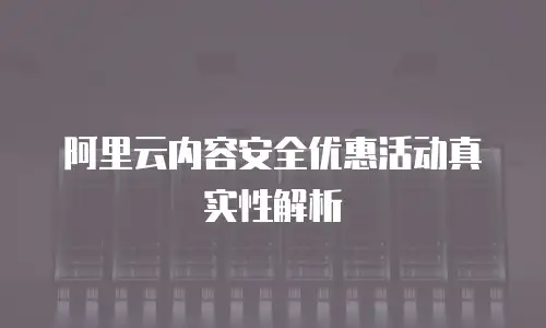 阿里云内容安全优惠活动真实性解析