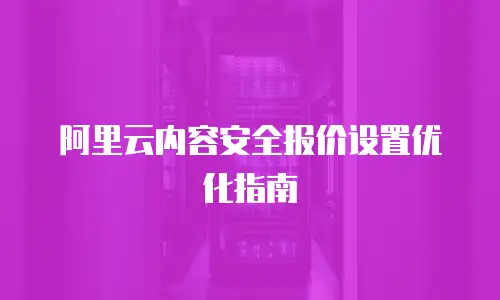 阿里云内容安全报价设置优化指南