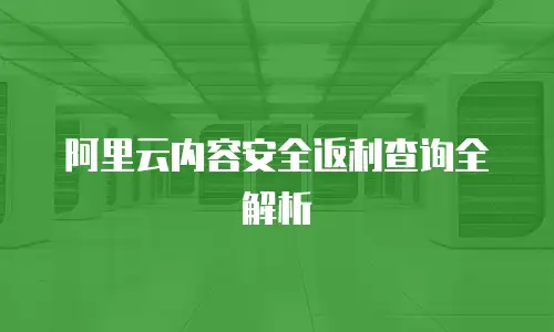 阿里云内容安全返利查询全解析
