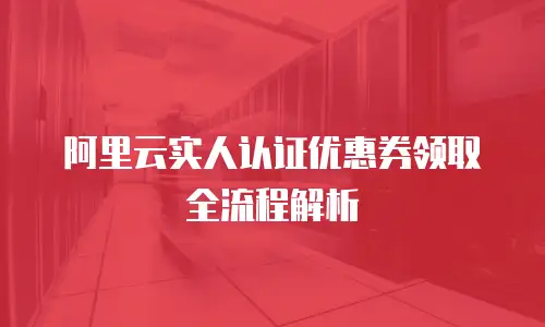 阿里云实人认证优惠券领取全流程解析