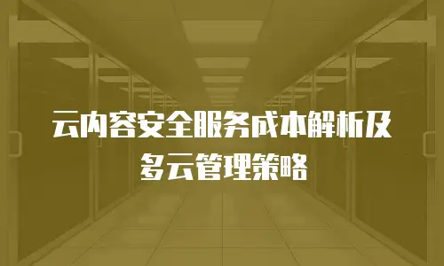 云内容安全服务成本解析及多云管理策略