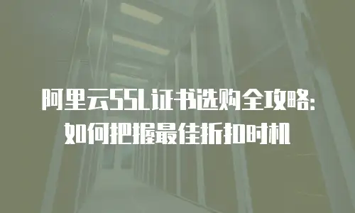 阿里云SSL证书选购全攻略：如何把握最佳折扣时机