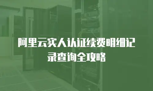 阿里云实人认证续费明细记录查询全攻略
