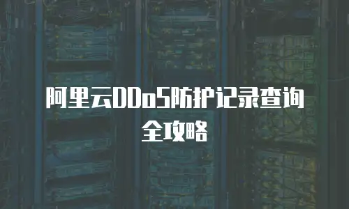 阿里云DDoS防护记录查询全攻略