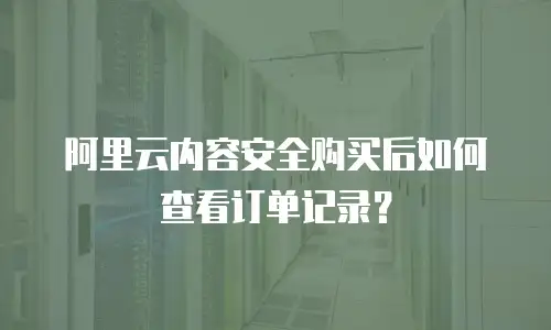 阿里云内容安全购买后如何查看订单记录？