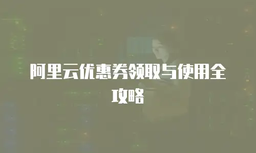 阿里云优惠券领取与使用全攻略
