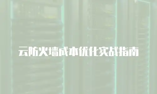 云防火墙成本优化实战指南