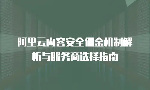 阿里云内容安全佣金机制解析与服务商选择指南