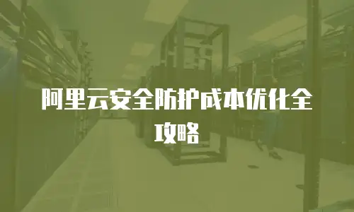 阿里云安全防护成本优化全攻略