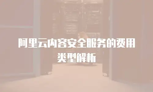 阿里云内容安全服务的费用类型解析