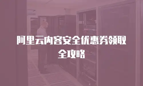 阿里云内容安全优惠券领取全攻略