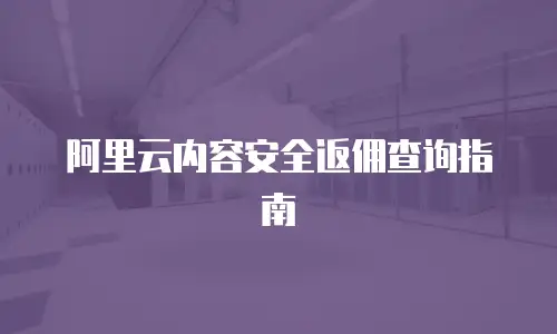 阿里云内容安全返佣查询指南