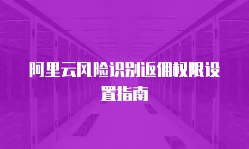 阿里云风险识别返佣权限设置指南