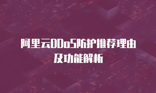 阿里云DDoS防护推荐理由及功能解析