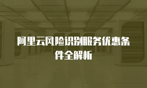 阿里云风险识别服务优惠条件全解析